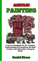 ACRYLIC PAINTING: A Quick And Easy Guide To Information You Need To Know About Acrylic Painting B0BKRX6TY4 Book Cover
