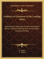 Outlines Of Ornament In The Leading Styles: Selected From Executed Ancient And Modern Works; A Book Of Reference For The Architect, Sculptor, Decorative Artist, And Practical Painter 1162982160 Book Cover