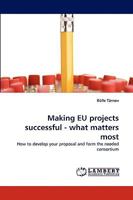 Making EU projects successful - what matters most: How to develop your proposal and form the needed consortium 3838362098 Book Cover