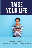 Raise Your Life: Find Your Way To A More Joyful And Connected Life: Soulful Learning And Inspiration B096D17V6S Book Cover