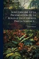 Sur L'Origine Et La Propagation De La Rouille Des Cereales Par La Semence (1902) 1276371160 Book Cover