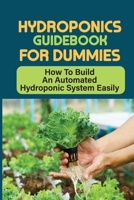 Hydroponics Guidebook For Dummies: How To Build An Automated Hydroponic System Easily: The Essentials For Hydroponic System B09DMP7W5J Book Cover