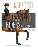 Greatest Dressage Riders to Ever Compete: Top 100 1492309842 Book Cover