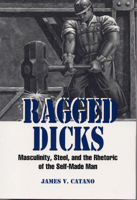 Ragged Dicks: Masculinity, Steel, and the Rhetoric of the Self-Made Man 0809323958 Book Cover