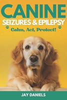 Canine Seizures & Epilepsy: Calm, Act, Protect!: The Clear, Compassionate Guide for Dog Owners: Emergency Steps, Plain English Explanations, and Real Emotional Support So You Never Feel Helpless Again B0GY3VC66F Book Cover