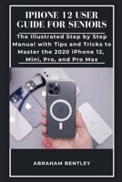 iPhone 12 User Guide for Seniors: The Illustrated Step by Step Manual with Tips and Tricks to Master the 2020 iPhone 12, Mini, Pro, and Pro Max B08NS9J5NY Book Cover