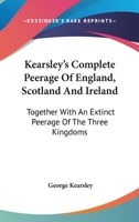 Kearsley's Complete Peerage: Of England, Scotland and Ireland; Together with an Extinct Peerage of the Three Kingdoms 1017371164 Book Cover