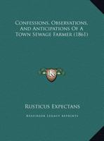Confessions, Observations, And Anticipations Of A Town Sewage Farmer 1169437702 Book Cover