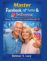 Master Facebook, Twitter & Instagram: to Connect, Share, and Protect Yourself Online After 60 B0GDYZZC3S Book Cover