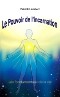 LE POUVOIR DE L'INCARNATION: LES FONDAMENTAUX DE LA VIE (French Edition) 2959126106 Book Cover