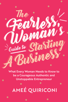 The Fearless Woman's Guide to Starting a Business: What Every Woman Needs to Know to be a Courageous, Authentic and Unstoppable Entrepreneur 164250517X Book Cover