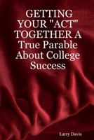 Getting Your Act Together a True Parable about College Success 1430303689 Book Cover