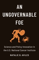 An Ungovernable Foe: Science and Policy Innovation in the U.S. National Cancer Institute 0231196687 Book Cover