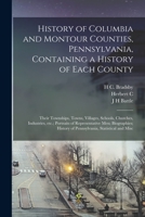 History of Columbia and Montour Counties, Pennsylvania, Containing a History of Each County; Their Townships, Towns, Villages, Schools, Churches, ... History of Pennsylvania, Statistical and Misc 1015946429 Book Cover