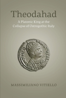 Theodahad: A Platonic King at the Collapse of Ostrogothic Italy 1487547633 Book Cover