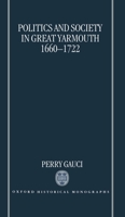 Politics and Society in Great Yarmouth 1660-1722 (Oxford Historical Monographs) 0198206054 Book Cover