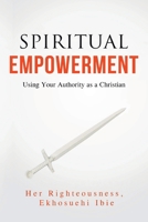 SPIRITUAL EMPOWERMENT: USING YOUR AUTHORITY AS A CHRISTIAN B0CW6FS4N3 Book Cover