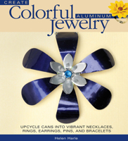Create Colorful Aluminum Jewelry: Upcycle cans into vibrant necklaces, rings, earrings, pins, & bracelets 0871164043 Book Cover