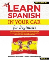 LEARN SPANISH IN YOUR CAR for beginners: The Ultimate Easy Spanish Learning Audiobook: How to Learn Spanish Language Vocabulary like crazy with over 500 Useful Phrases. Lesson 6-10 level 2 1801149364 Book Cover