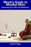 Monk’s Guide to Mindful Mint: Embracing Linux Mint Zen Meditation B0F1LLBJYM Book Cover
