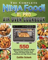 The Complete Ninja Foodi XL Pro Air Oven Cookbook: 550 Affortable and Delicious Meals With Pressure Cooker for Air Fryer and Slow Cook with a Stainless and High Gloss Finish 1922547700 Book Cover