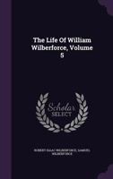 The Life of William Wilberforce; Volume 5 127583762X Book Cover