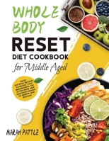 Whole Body Reset Diet Cookbook for Middle Aged: Tasty and Easy Recipes to Boost Your Metabolism, for a Flat Belly and Optimum Health at Midlife and Beyond 1804141887 Book Cover