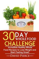 30 Day Whole Food Challenge: Incredible Healthy Whole Food Recipes to Lose Weight and Start Feeling Great! 1547289066 Book Cover