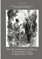 The Foundations of Ethics: From Kant's Law to Nietzsche's Will: Rational Morality Meets the Genealogy of Values 3384423585 Book Cover