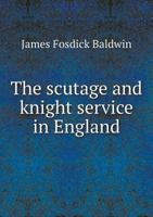 The Scutage and Knight Service in England: A Dissertation Presented to the Faculty of Arts, Literature, and Science of the University of Chicago, in Candidacy for the Degree of Doctor of Philosophy, D 1347390375 Book Cover