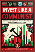 Invest Like a Communist: Revolutionize Your Stock Portfolio Through a Marxist Lens B0CVQVRBL7 Book Cover