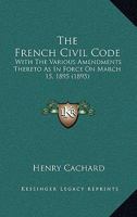 The French Civil Code: With The Various Amendments Thereto As In Force On March 15, 1895 1147225788 Book Cover