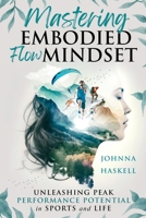 Mastering Embodied Flow Mindset: Unleashing Peak Performance Potential in Sports and Life: How Extreme Sports Athletes Foster Flow For Success in Athletics, Business, and Daily Life 1964562007 Book Cover