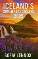 ICELAND’S SUMMER LANDSCAPES 2025: Exploring Iceland’s Seasonal Beauty and Natural Highlights B0FJ1YVT4W Book Cover