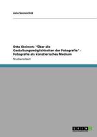 Otto Steinert: "Über die Gestaltungsmöglichkeiten der Fotografie" - Fotografie als künstlerisches Medium 364073601X Book Cover