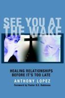 See You At The Wake: Healing Relationships Before It's Too Late 1418411272 Book Cover