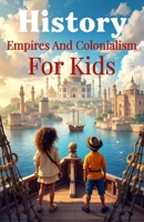 History Empires and Colonialism for Kids: The Rise and Fall of World Empires, European Conquest, Indigenous Peoples, and Decolonization Explained for Ages 8–12 (History Basic For Kids) 3690832527 Book Cover