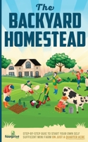 The Backyard Homestead: Step-By-Step Guide To Start Your Own Self-Sufficient Mini Farm On Just A Quarter Acre 1804212083 Book Cover