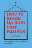 How To Break Up With Fast Fashion notebook: A guilt free guide to changing the way you shop, for good 1655434691 Book Cover