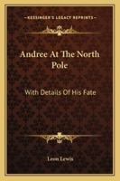 Andree at the North Pole: With Details of His Fate 1163274542 Book Cover