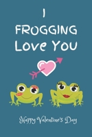 I Frogging Love You. Happy Valentine's Day: Valentine's Day Gift Notebook. 1678490571 Book Cover