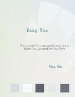 Being Free: Thirty-Eight Pictures and Exercises to Wake You up and Set You Free 1456757547 Book Cover