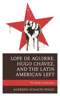 Lope de Aguirre, Hugo Chávez, and the Latin American Left: The Wrath of Liberation 1793626189 Book Cover