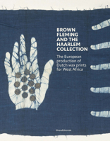 Brown Fleming and the Haarlem Collection: The European Production of Wax Prints for West-Africa 8836658741 Book Cover