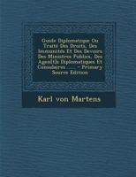 Guide Diplomatique Ou Traité Des Droits, Des Immunités Et Des Devoirs Des Ministres Publics, Des Agen[t]s Diplomatiques Et Consulaires ...... 1019345446 Book Cover