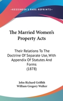 The Married Women's Property Acts: Their Relations To The Doctrine Of Separate Use, With Appendix Of Statutes And Forms 1437373852 Book Cover