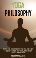 Yoga Philosophy: Essential Yoga Poses to Transform Your Mind, Body & Spirit (A Beginner's Guide to Lose Weight, Obtain Mental Clarity & Find True Focus) 1989990592 Book Cover