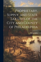 Proprietary, Supply, and State Tax Lists of the City and County of Philadelphia 102176695X Book Cover