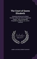 The Court of Queen Elizabeth: Originally Written by Sir Robert Naunton, Under the Title of Fragmenta Regalia. with Considerable Biographical Additions, by James Caulfield 1356930077 Book Cover