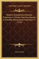 Historia Ecclesiastica Duorum Primorum A Christo Nato Saeculorum, E Veteribus Monumentis Depromta V1 (1716) 1120963826 Book Cover